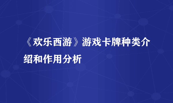 《欢乐西游》游戏卡牌种类介绍和作用分析