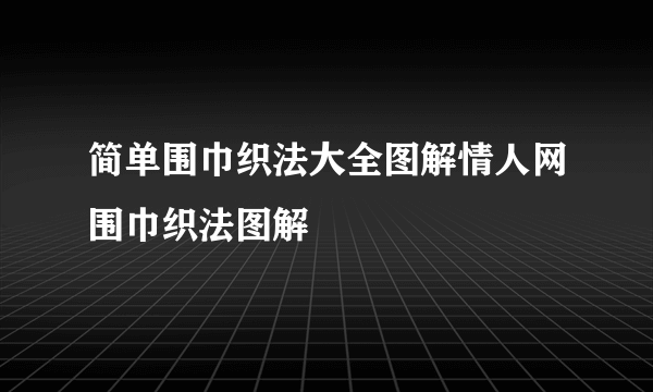 简单围巾织法大全图解情人网围巾织法图解