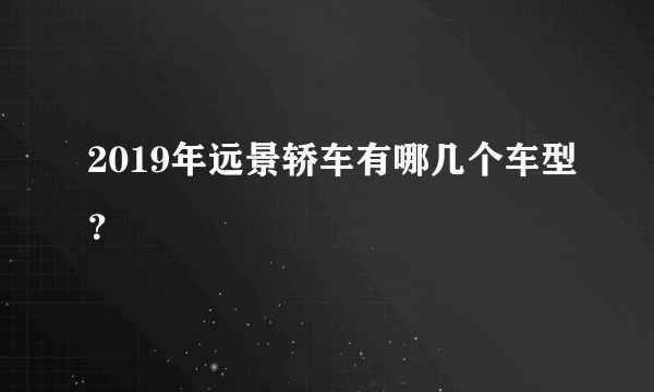 2019年远景轿车有哪几个车型？