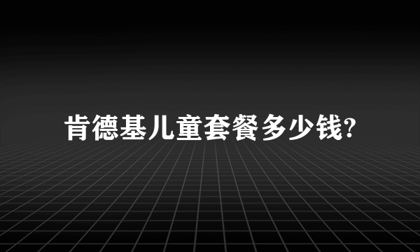 肯德基儿童套餐多少钱?