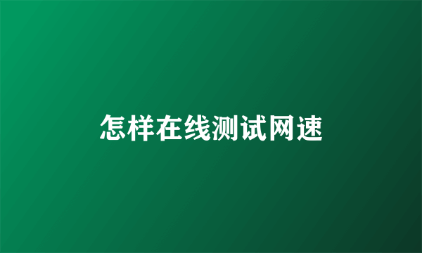 怎样在线测试网速