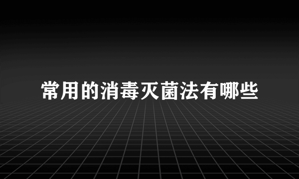 常用的消毒灭菌法有哪些