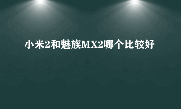 小米2和魅族MX2哪个比较好