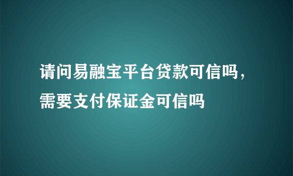 请问易融宝平台贷款可信吗，需要支付保证金可信吗