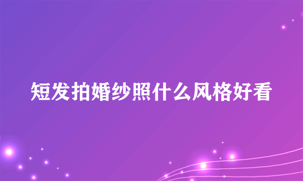 短发拍婚纱照什么风格好看