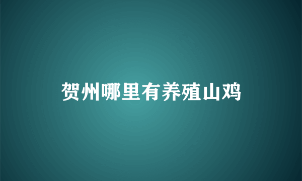 贺州哪里有养殖山鸡