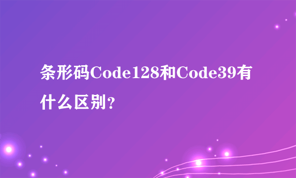 条形码Code128和Code39有什么区别？