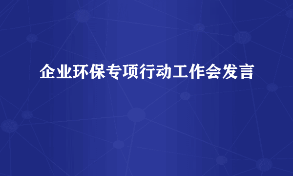 企业环保专项行动工作会发言