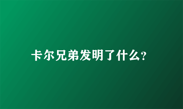 卡尔兄弟发明了什么？
