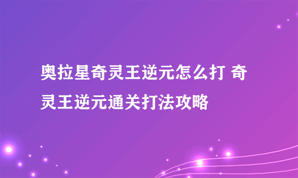 奥拉星奇灵王逆元怎么打 奇灵王逆元通关打法攻略