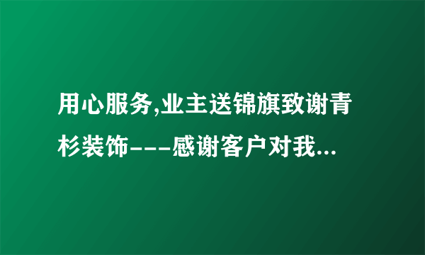 用心服务,业主送锦旗致谢青杉装饰---感谢客户对我们的认可!