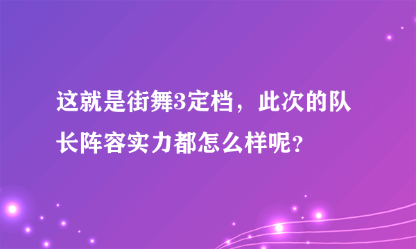 这就是街舞3定档，此次的队长阵容实力都怎么样呢？