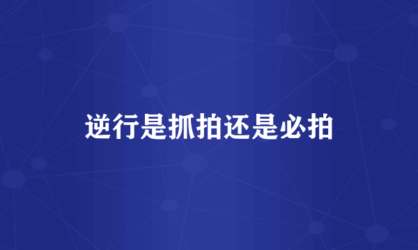 逆行是抓拍还是必拍