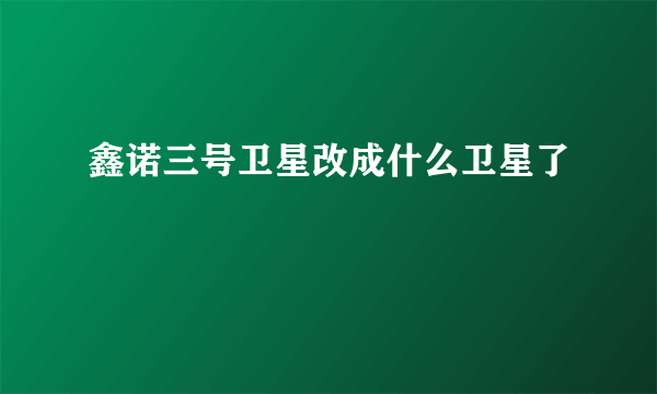 鑫诺三号卫星改成什么卫星了