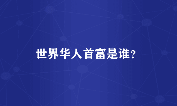 世界华人首富是谁？