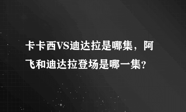 卡卡西VS迪达拉是哪集，阿飞和迪达拉登场是哪一集？