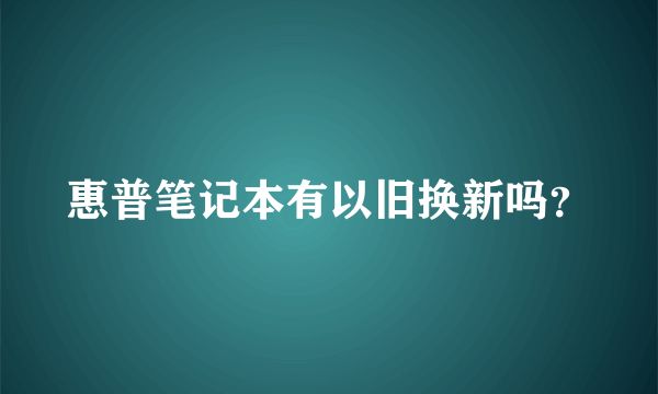 惠普笔记本有以旧换新吗？