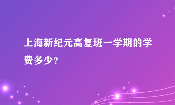 上海新纪元高复班一学期的学费多少？