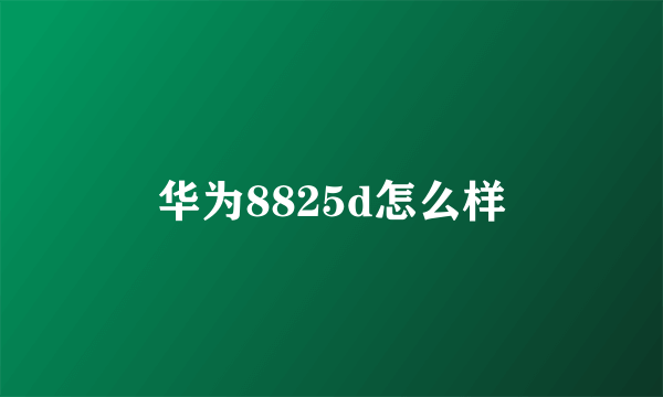 华为8825d怎么样