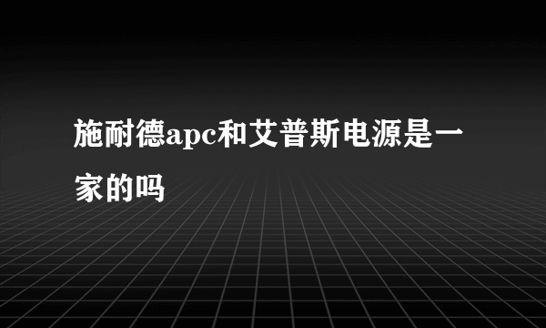 施耐德apc和艾普斯电源是一家的吗