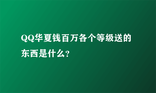 QQ华夏钱百万各个等级送的东西是什么？