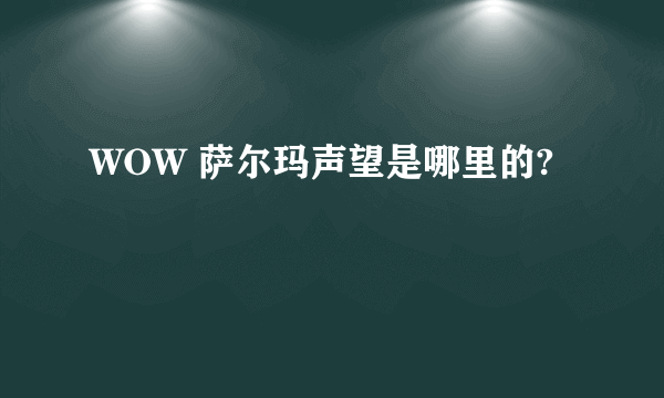 WOW 萨尔玛声望是哪里的?