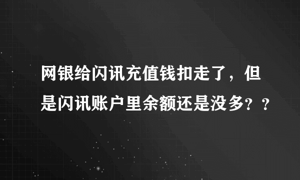 网银给闪讯充值钱扣走了，但是闪讯账户里余额还是没多？？