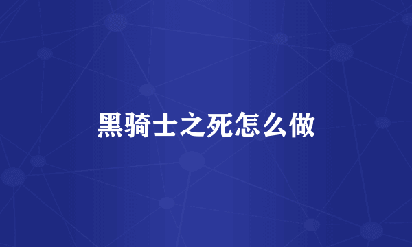 黑骑士之死怎么做