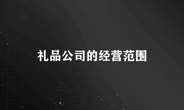礼品公司的经营范围