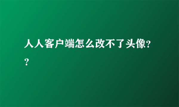 人人客户端怎么改不了头像？？