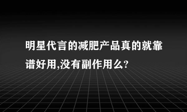 明星代言的减肥产品真的就靠谱好用,没有副作用么?