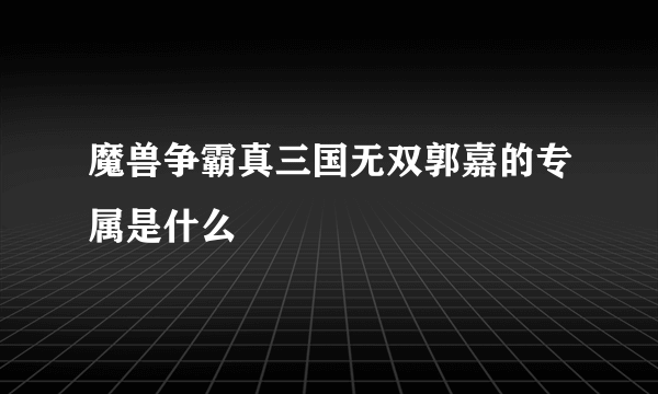 魔兽争霸真三国无双郭嘉的专属是什么