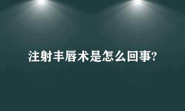 注射丰唇术是怎么回事?