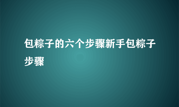 包粽子的六个步骤新手包粽子步骤