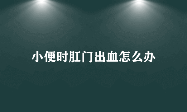 小便时肛门出血怎么办