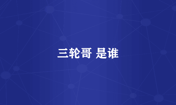 三轮哥 是谁