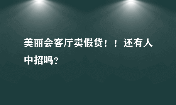 美丽会客厅卖假货！！还有人中招吗？