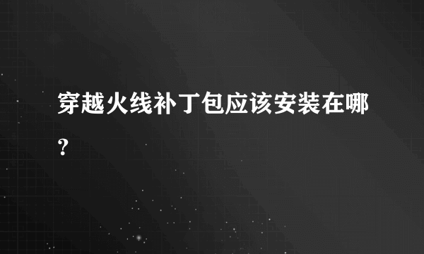 穿越火线补丁包应该安装在哪？
