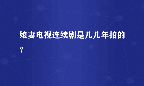 娘妻电视连续剧是几几年拍的？