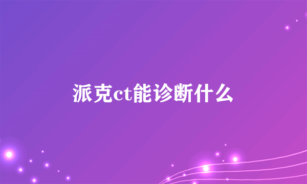 派克ct能诊断什么
