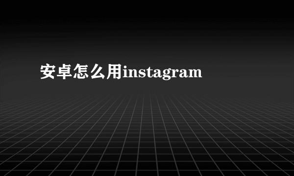安卓怎么用instagram