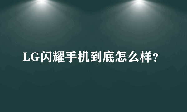 LG闪耀手机到底怎么样？