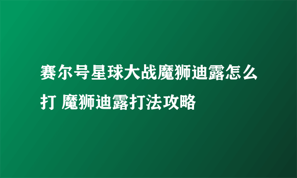 赛尔号星球大战魔狮迪露怎么打 魔狮迪露打法攻略