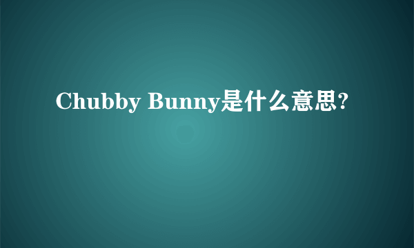 Chubby Bunny是什么意思?