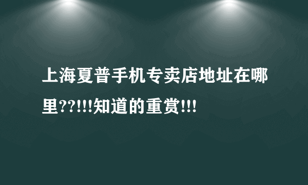 上海夏普手机专卖店地址在哪里??!!!知道的重赏!!!