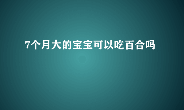 7个月大的宝宝可以吃百合吗