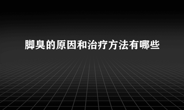 脚臭的原因和治疗方法有哪些 