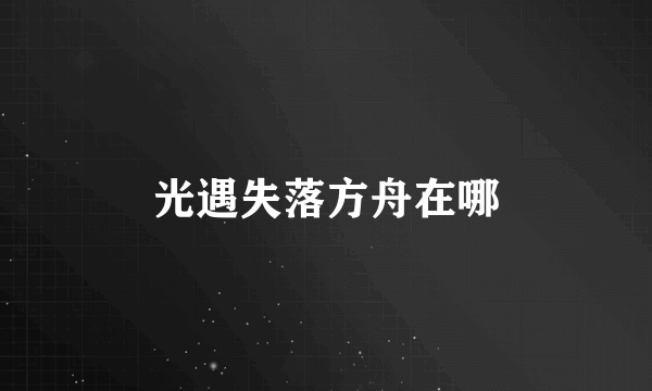 光遇失落方舟在哪
