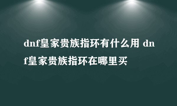 dnf皇家贵族指环有什么用 dnf皇家贵族指环在哪里买