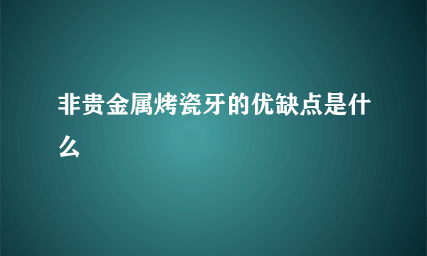 非贵金属烤瓷牙的优缺点是什么